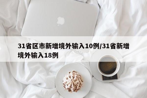 31省区市新增境外输入10例/31省新增境外输入18例