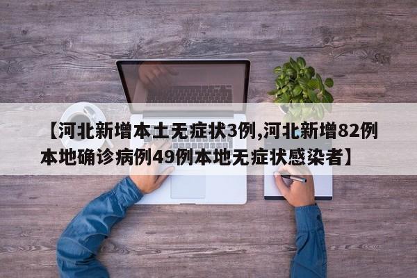 【河北新增本土无症状3例,河北新增82例本地确诊病例49例本地无症状感染者】