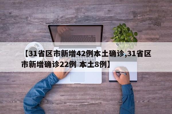 【31省区市新增42例本土确诊,31省区市新增确诊22例 本土8例】