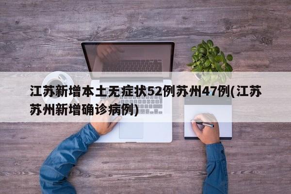 江苏新增本土无症状52例苏州47例(江苏苏州新增确诊病例)