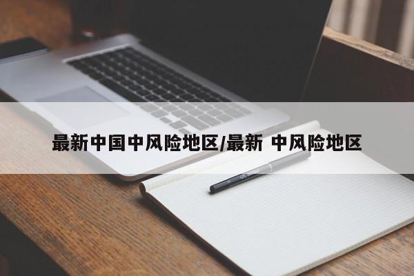 最新中国中风险地区/最新 中风险地区