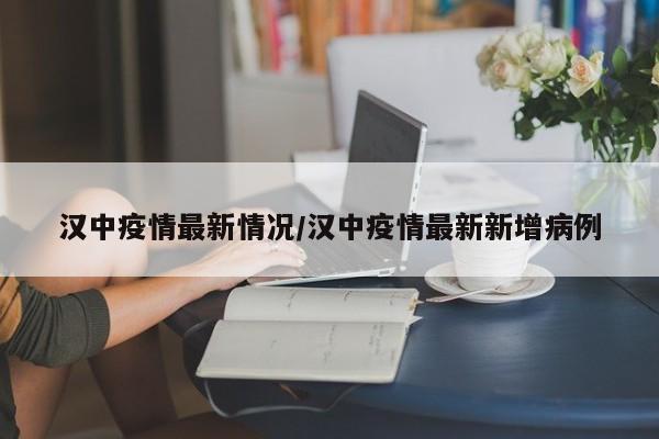 汉中疫情最新情况/汉中疫情最新新增病例