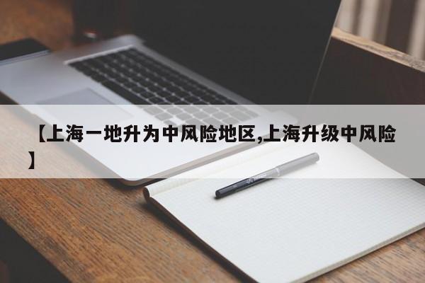 【上海一地升为中风险地区,上海升级中风险】