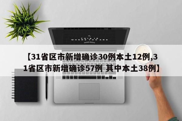 【31省区市新增确诊30例本土12例,31省区市新增确诊57例 其中本土38例】