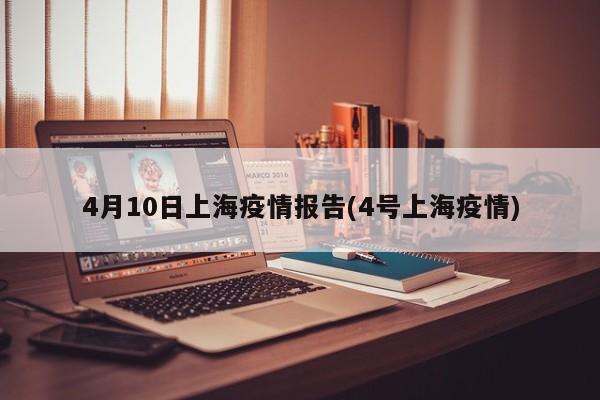 4月10日上海疫情报告(4号上海疫情)