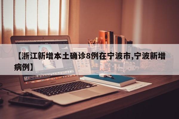 【浙江新增本土确诊8例在宁波市,宁波新增病例】