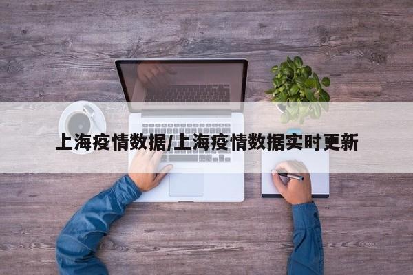 上海疫情数据/上海疫情数据实时更新