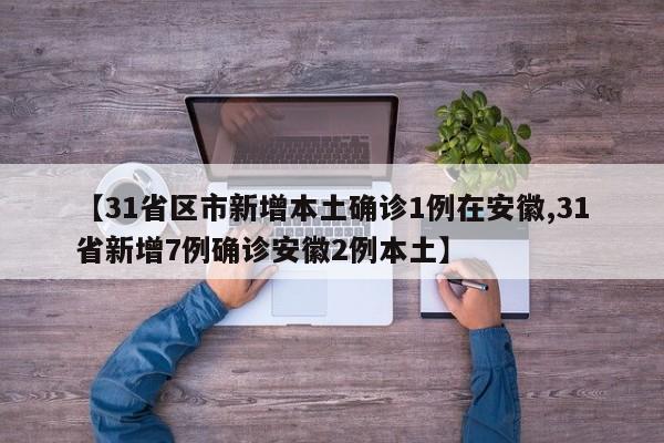 【31省区市新增本土确诊1例在安徽,31省新增7例确诊安徽2例本土】