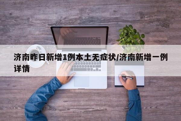 济南昨日新增1例本土无症状/济南新增一例详情