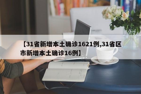 【31省新增本土确诊1621例,31省区市新增本土确诊16例】