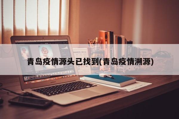 青岛疫情源头已找到(青岛疫情溯源)