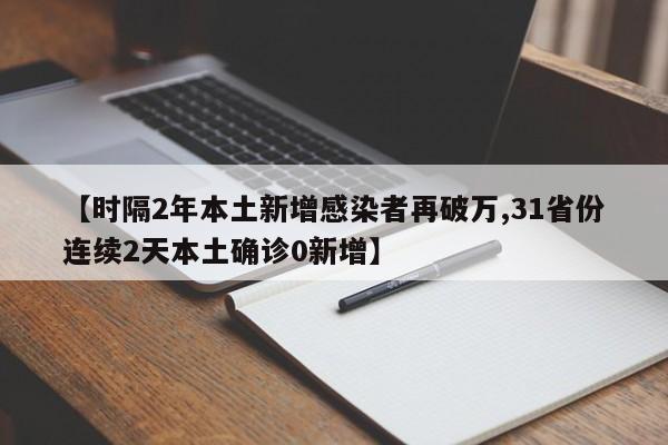 【时隔2年本土新增感染者再破万,31省份连续2天本土确诊0新增】