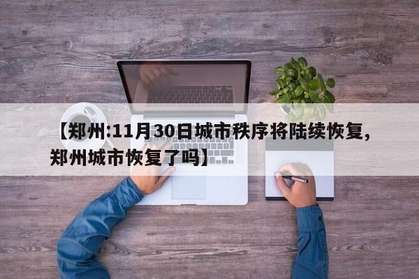 【郑州:11月30日城市秩序将陆续恢复,郑州城市恢复了吗】