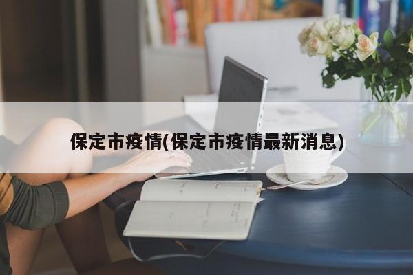 保定市疫情(保定市疫情最新消息)