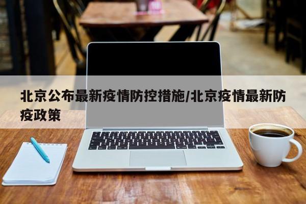 北京公布最新疫情防控措施/北京疫情最新防疫政策