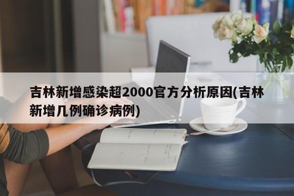 吉林新增感染超2000官方分析原因(吉林新增几例确诊病例)