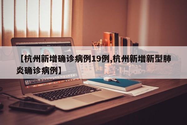 【杭州新增确诊病例19例,杭州新增新型肺炎确诊病例】