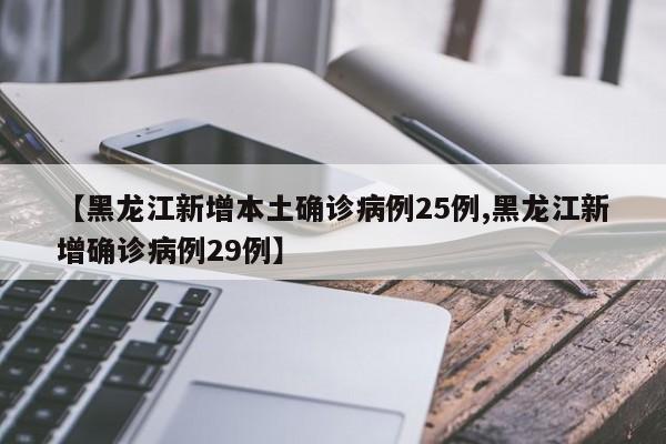 【黑龙江新增本土确诊病例25例,黑龙江新增确诊病例29例】