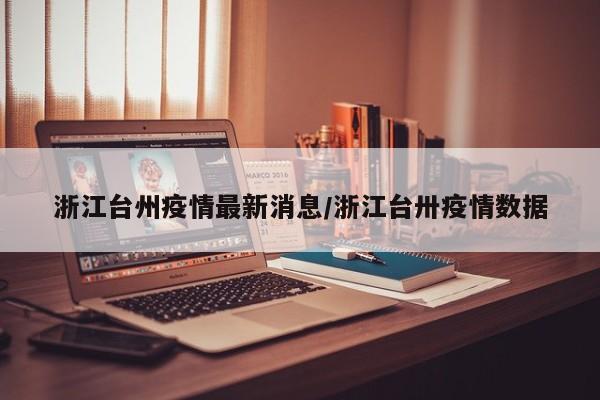 浙江台州疫情最新消息/浙江台卅疫情数据