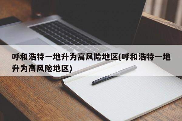 呼和浩特一地升为高风险地区(呼和浩特一地升为高风险地区)