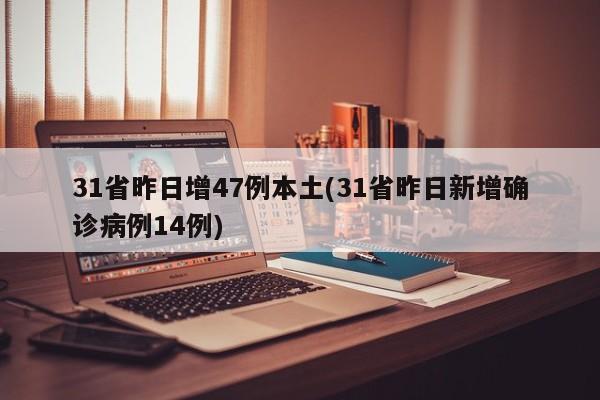 31省昨日增47例本土(31省昨日新增确诊病例14例)