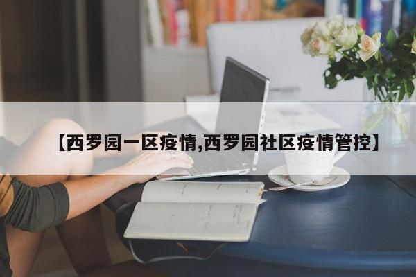 【西罗园一区疫情,西罗园社区疫情管控】
