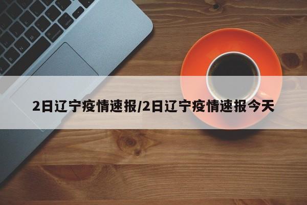 2日辽宁疫情速报/2日辽宁疫情速报今天