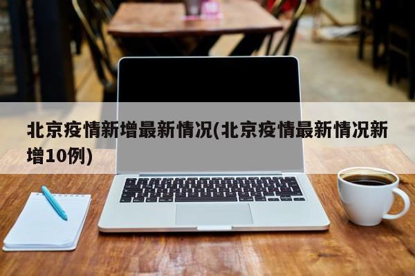 北京疫情新增最新情况(北京疫情最新情况新增10例)