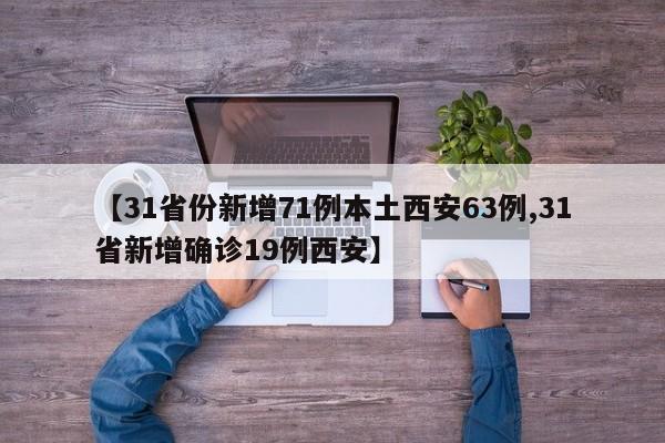【31省份新增71例本土西安63例,31省新增确诊19例西安】