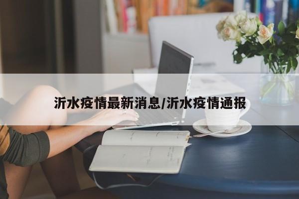 沂水疫情最新消息/沂水疫情通报