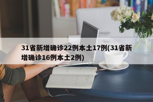 31省新增确诊22例本土17例(31省新增确诊16例本土2例)