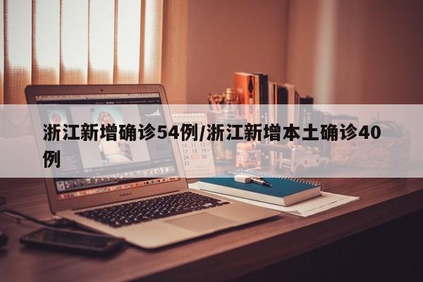 浙江新增确诊54例/浙江新增本土确诊40例