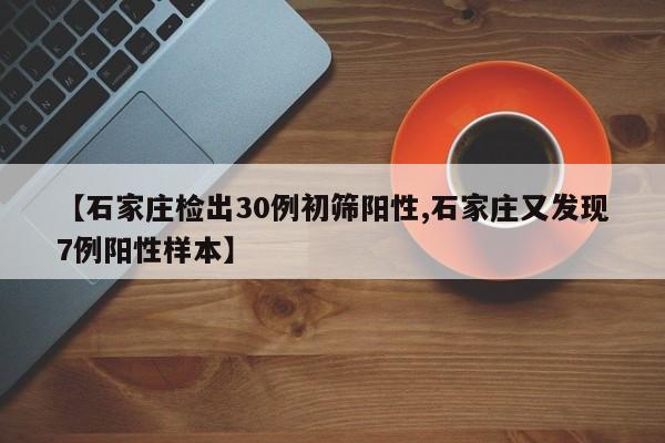 【石家庄检出30例初筛阳性,石家庄又发现7例阳性样本】