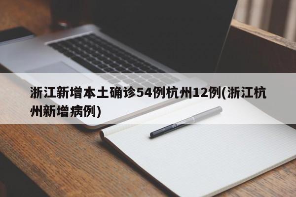 浙江新增本土确诊54例杭州12例(浙江杭州新增病例)