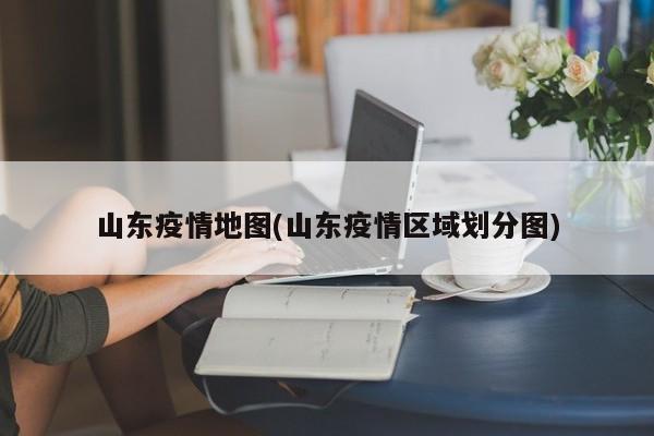 山东疫情地图(山东疫情区域划分图)