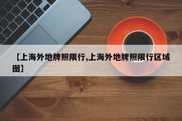 【上海外地牌照限行,上海外地牌照限行区域图】