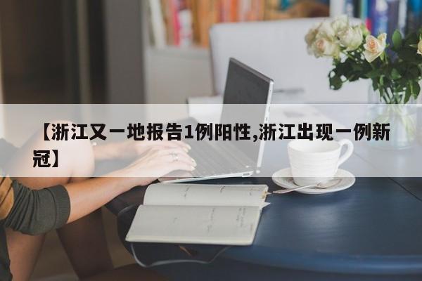 【浙江又一地报告1例阳性,浙江出现一例新冠】