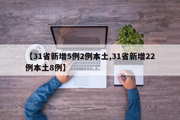【31省新增5例2例本土,31省新增22例本土8例】
