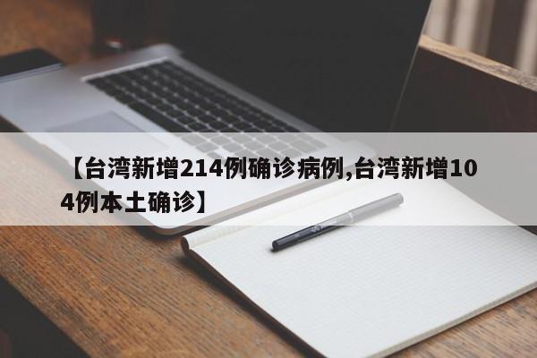 【台湾新增214例确诊病例,台湾新增104例本土确诊】