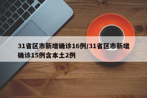 31省区市新增确诊16例/31省区市新增确诊15例含本土2例
