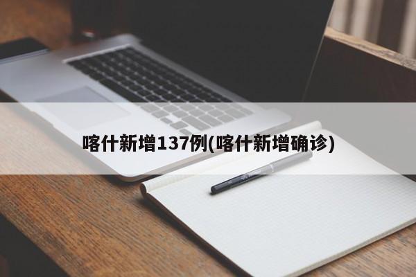 喀什新增137例(喀什新增确诊)