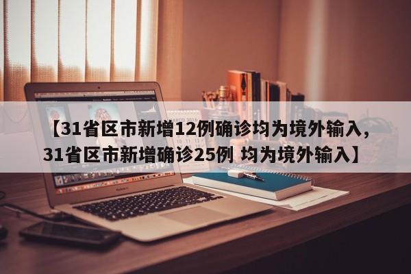 【31省区市新增12例确诊均为境外输入,31省区市新增确诊25例 均为境外输入】