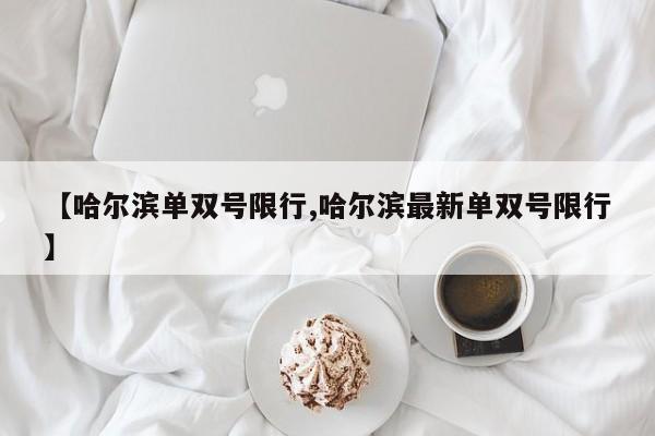 【哈尔滨单双号限行,哈尔滨最新单双号限行】