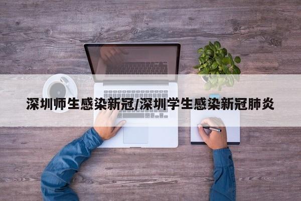 深圳师生感染新冠/深圳学生感染新冠肺炎