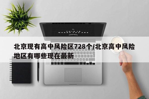 北京现有高中风险区728个/北京高中风险地区有哪些现在最新