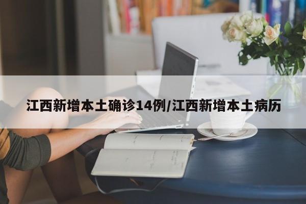 江西新增本土确诊14例/江西新增本土病历