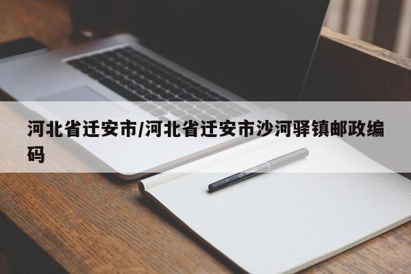 河北省迁安市/河北省迁安市沙河驿镇邮政编码